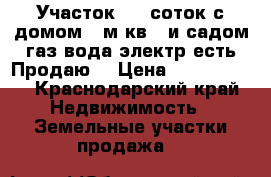 Участок 6,5 соток с домом(90м.кв.) и садом,газ,вода,электр.есть.Продаю. › Цена ­ 3 000 000 - Краснодарский край Недвижимость » Земельные участки продажа   